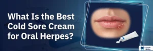 What Is the Best Cold Sore Cream for Oral Herpes?